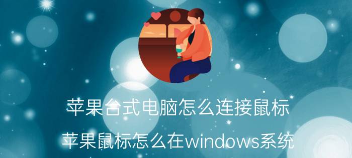 苹果台式电脑怎么连接鼠标 苹果鼠标怎么在windows系统？